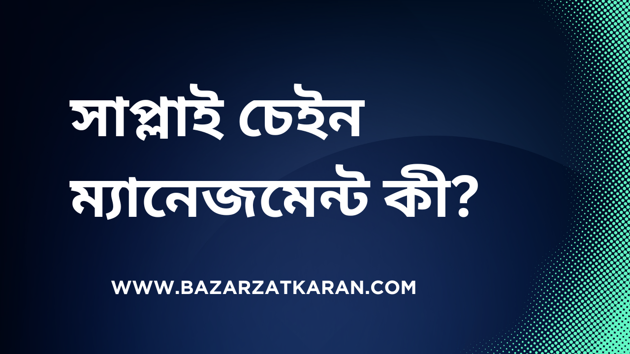 সাপ্লাই চেইন ম্যানেজমেন্ট কী?